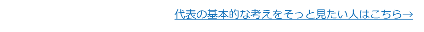 代表の基本的な考えをそっと見たい人はこちら→